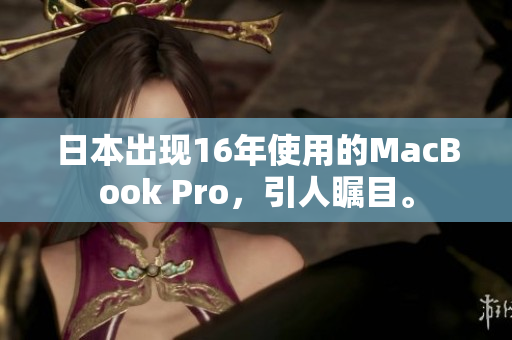 日本出现16年使用的MacBook Pro，引人瞩目。