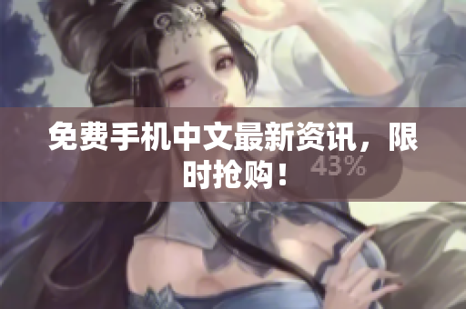 免费手机中文最新资讯，限时抢购！