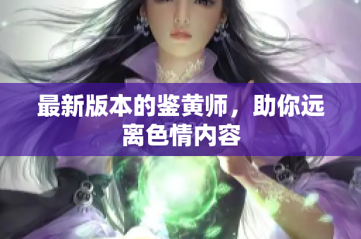 最新版本的鉴黄师，助你远离色情内容