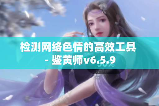 检测网络色情的高效工具 - 鉴黄师v6.5.9