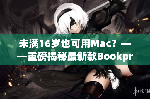 未满16岁也可用Mac？——重磅揭秘最新款Bookpro！