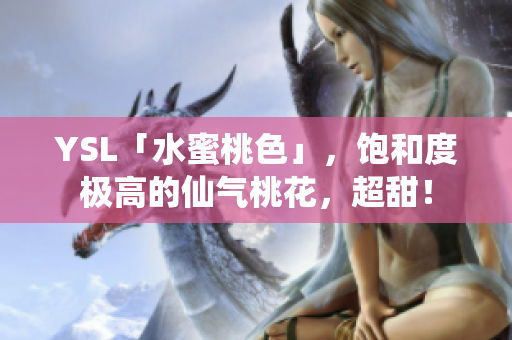 YSL「水蜜桃色」，饱和度极高的仙气桃花，超甜！