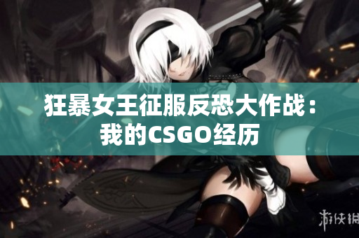 狂暴女王征服反恐大作战：我的CSGO经历