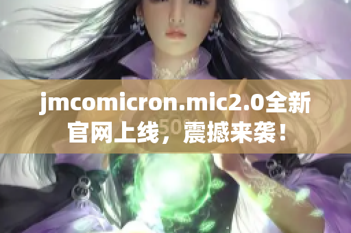 jmcomicron.mic2.0全新官网上线，震撼来袭！