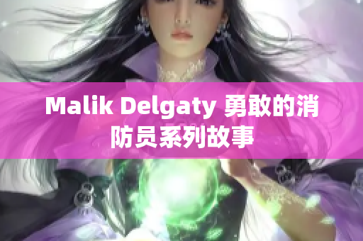 Malik Delgaty 勇敢的消防员系列故事
