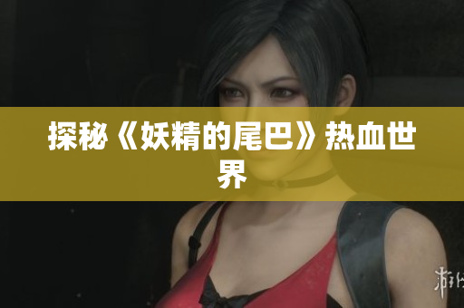 探秘《妖精的尾巴》热血世界
