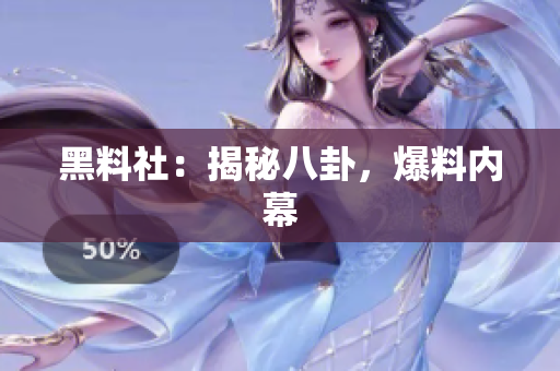 黑料社：揭秘八卦，爆料内幕