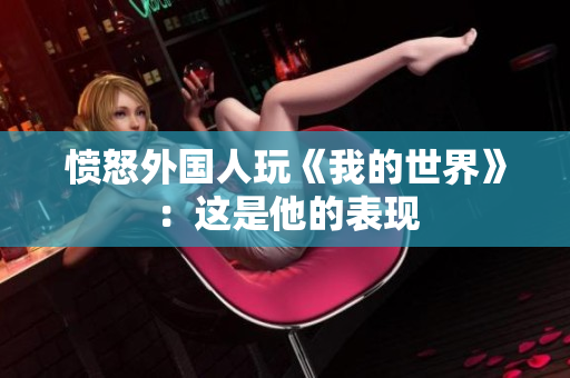 愤怒外国人玩《我的世界》：这是他的表现