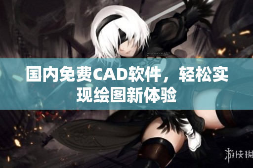 国内免费CAD软件，轻松实现绘图新体验