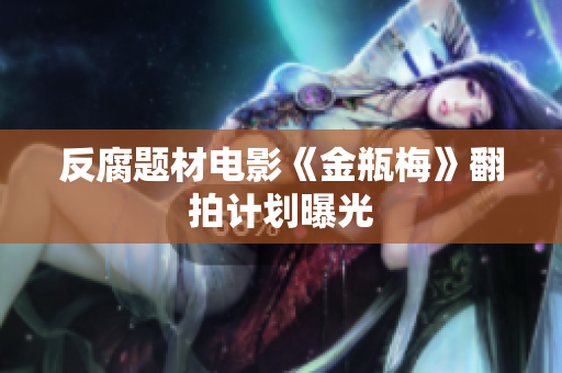 反腐题材电影《金瓶梅》翻拍计划曝光