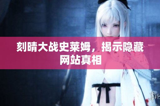 刻晴大战史莱姆，揭示隐藏网站真相