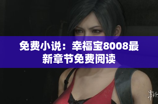 免费小说：幸福宝8008最新章节免费阅读