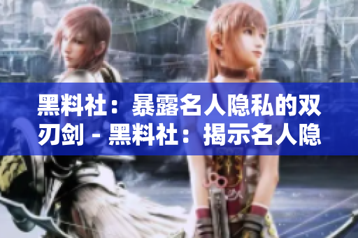 黑料社：暴露名人隐私的双刃剑 - 黑料社：揭示名人隐私的双重利剑