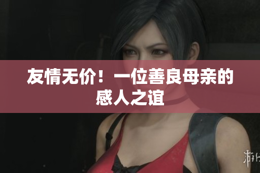 友情无价！一位善良母亲的感人之谊