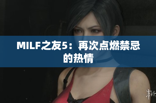MILF之友5：再次点燃禁忌的热情