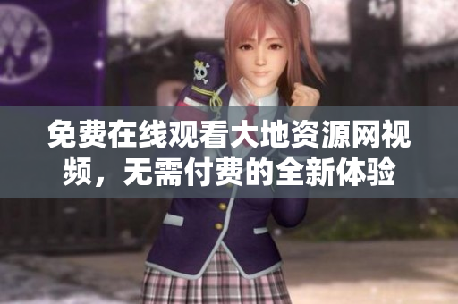 免费在线观看大地资源网视频，无需付费的全新体验