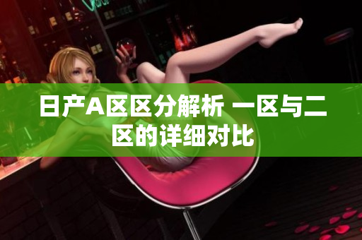 日产A区区分解析 一区与二区的详细对比