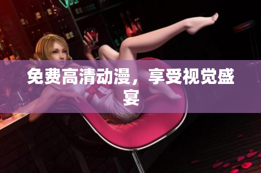 免费高清动漫，享受视觉盛宴