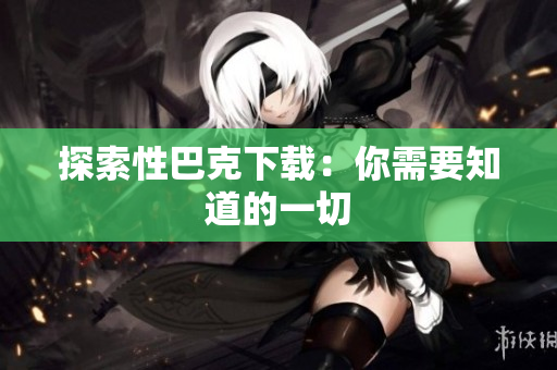 探索性巴克下载：你需要知道的一切