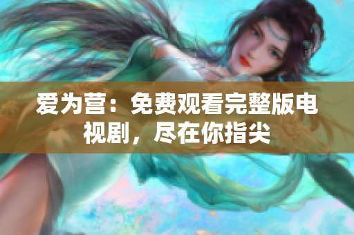 爱为营：免费观看完整版电视剧，尽在你指尖