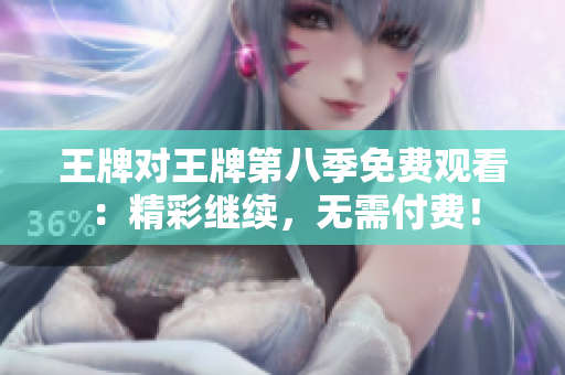 王牌对王牌第八季免费观看：精彩继续，无需付费！