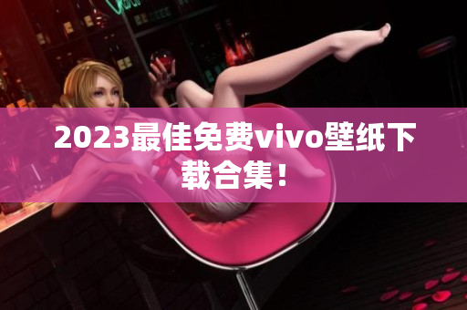 2023最佳免费vivo壁纸下载合集！