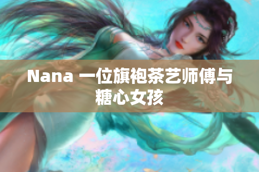 Nana 一位旗袍茶艺师傅与糖心女孩
