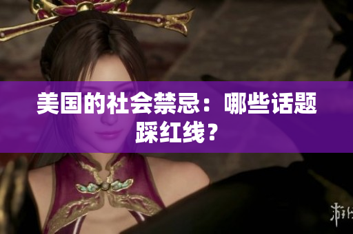 美国的社会禁忌：哪些话题踩红线？