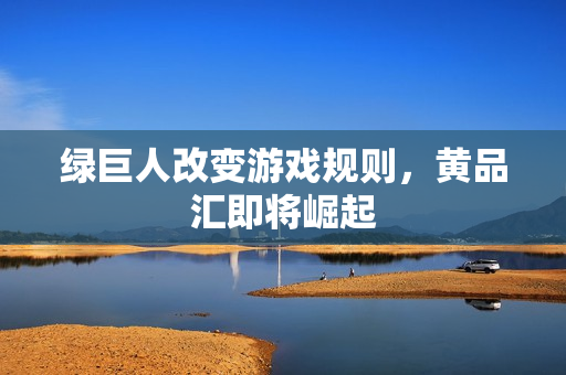 绿巨人改变游戏规则，黄品汇即将崛起