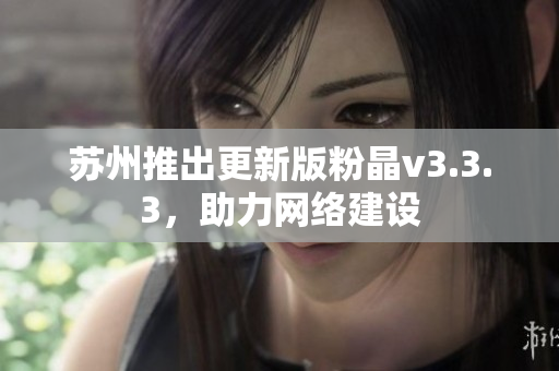 苏州推出更新版粉晶v3.3.3，助力网络建设