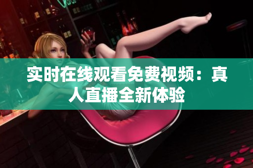 实时在线观看免费视频：真人直播全新体验
