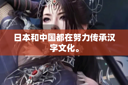 日本和中国都在努力传承汉字文化。