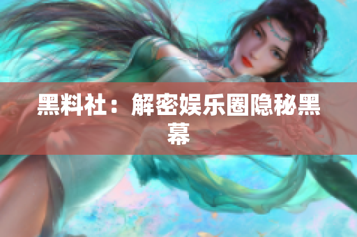 黑料社：解密娱乐圈隐秘黑幕