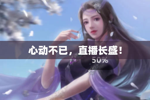 心动不已，直播长盛！