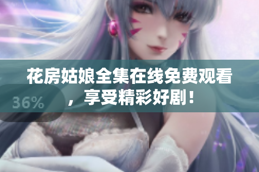 花房姑娘全集在线免费观看，享受精彩好剧！