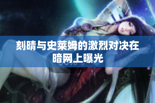 刻晴与史莱姆的激烈对决在暗网上曝光