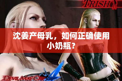 沈姜产母乳，如何正确使用小奶瓶？