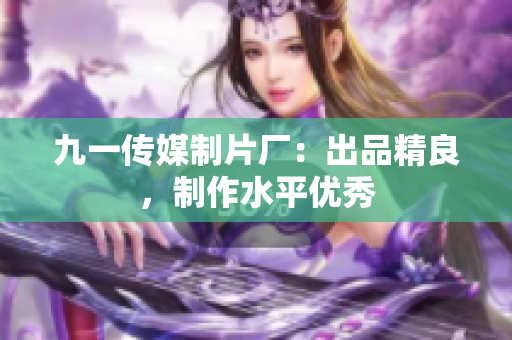 九一传媒制片厂：出品精良，制作水平优秀