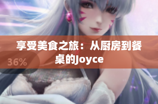 享受美食之旅：从厨房到餐桌的Joyce
