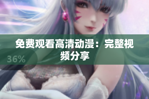 免费观看高清动漫：完整视频分享