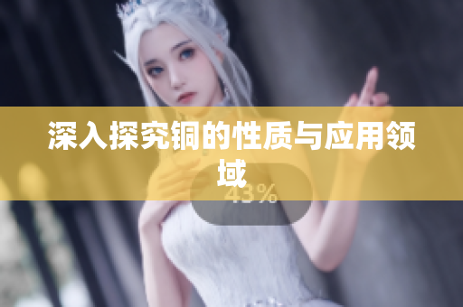 深入探究铜的性质与应用领域