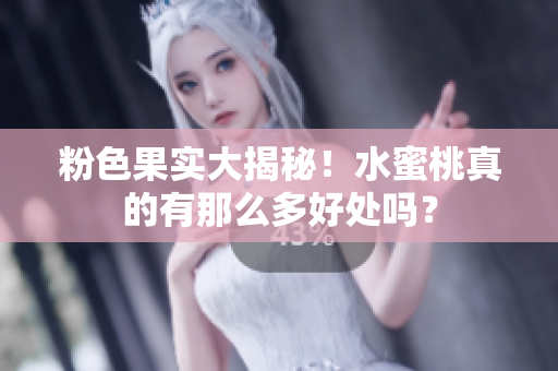 粉色果实大揭秘！水蜜桃真的有那么多好处吗？