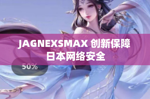 JAGNEXSMAX 创新保障日本网络安全