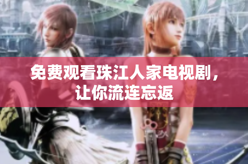 免费观看珠江人家电视剧，让你流连忘返
