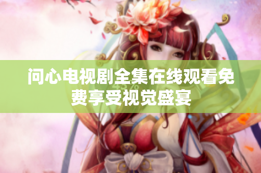 问心电视剧全集在线观看免费享受视觉盛宴