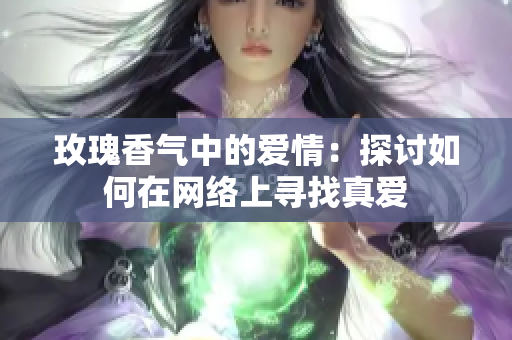 玫瑰香气中的爱情：探讨如何在网络上寻找真爱