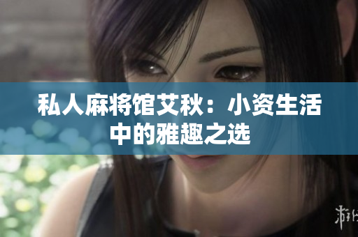 私人麻将馆艾秋：小资生活中的雅趣之选