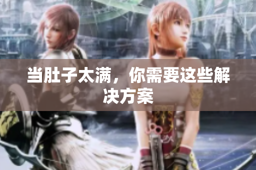 当肚子太满，你需要这些解决方案