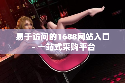 易于访问的1688网站入口 - 一站式采购平台