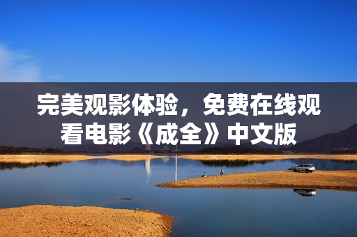 完美观影体验，免费在线观看电影《成全》中文版